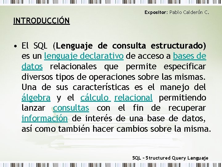Expositor: Pablo Calderón C. INTRODUCCIÓN • El SQL (Lenguaje de consulta estructurado) es un