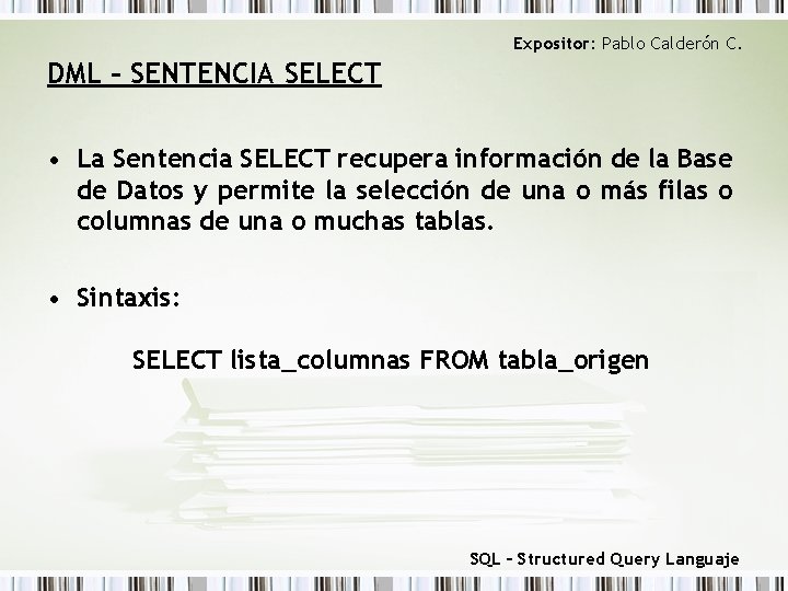 Expositor: Pablo Calderón C. DML – SENTENCIA SELECT • La Sentencia SELECT recupera información