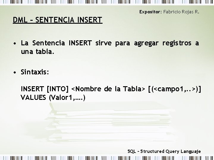 Expositor: Fabricio Rojas R. DML – SENTENCIA INSERT • La Sentencia INSERT sirve para