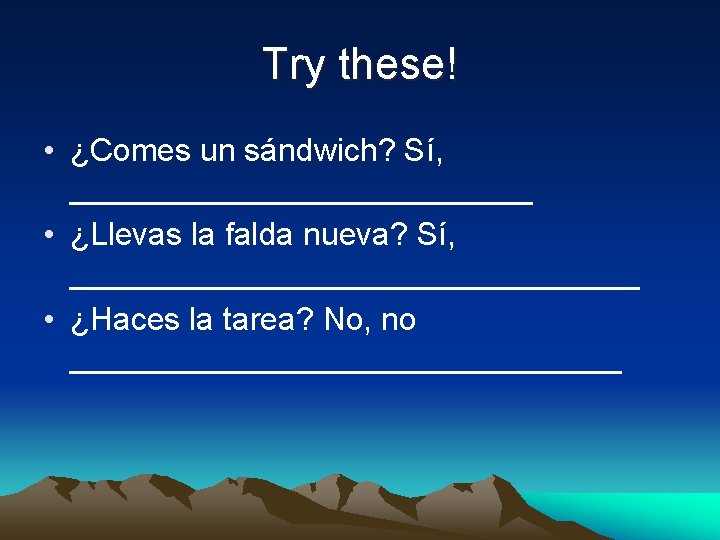 Try these! • ¿Comes un sándwich? Sí, _____________ • ¿Llevas la falda nueva? Sí,