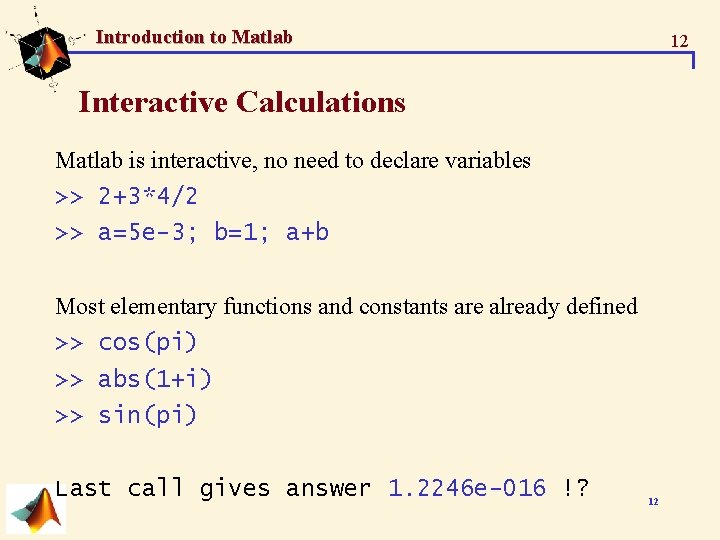 Introduction to Matlab 12 Interactive Calculations Matlab is interactive, no need to declare variables Introduction to Matlab 12 Interactive Calculations Matlab is interactive, no need to declare variables