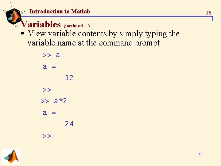 Introduction to Matlab 16 Variables (continued …) § View variable contents by simply typing Introduction to Matlab 16 Variables (continued …) § View variable contents by simply typing