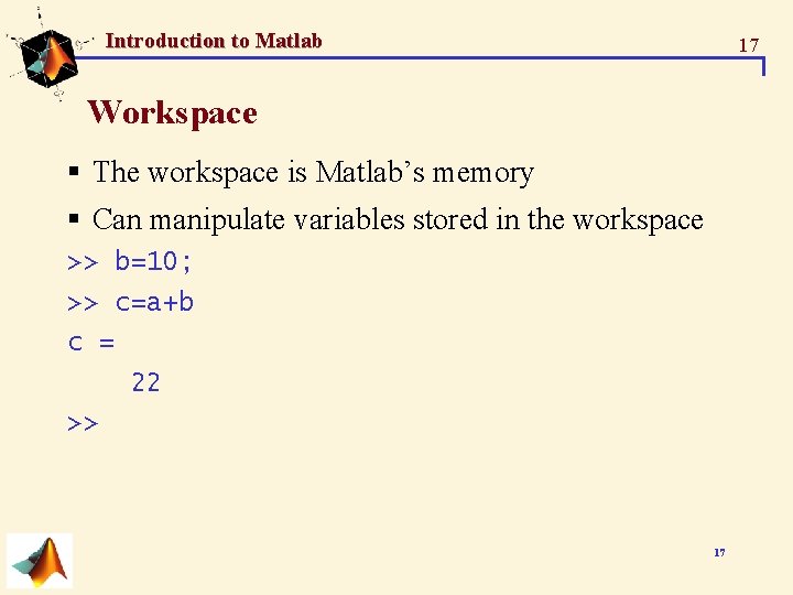 Introduction to Matlab 17 Workspace § The workspace is Matlab’s memory § Can manipulate Introduction to Matlab 17 Workspace § The workspace is Matlab’s memory § Can manipulate