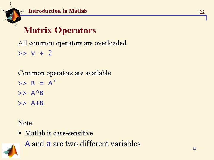 Introduction to Matlab 22 Matrix Operators All common operators are overloaded >> v + Introduction to Matlab 22 Matrix Operators All common operators are overloaded >> v +