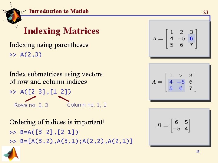 Introduction to Matlab 23 Indexing Matrices Indexing using parentheses >> A(2, 3) Index submatrices Introduction to Matlab 23 Indexing Matrices Indexing using parentheses >> A(2, 3) Index submatrices