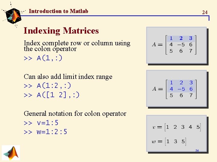 Introduction to Matlab 24 Indexing Matrices Index complete row or column using the colon Introduction to Matlab 24 Indexing Matrices Index complete row or column using the colon