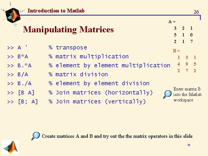 Introduction to Matlab Manipulating Matrices 26 A= 3 5 2 >> A ' % Introduction to Matlab Manipulating Matrices 26 A= 3 5 2 >> A ' %