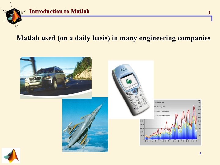 Introduction to Matlab 3 Matlab used (on a daily basis) in many engineering companies Introduction to Matlab 3 Matlab used (on a daily basis) in many engineering companies