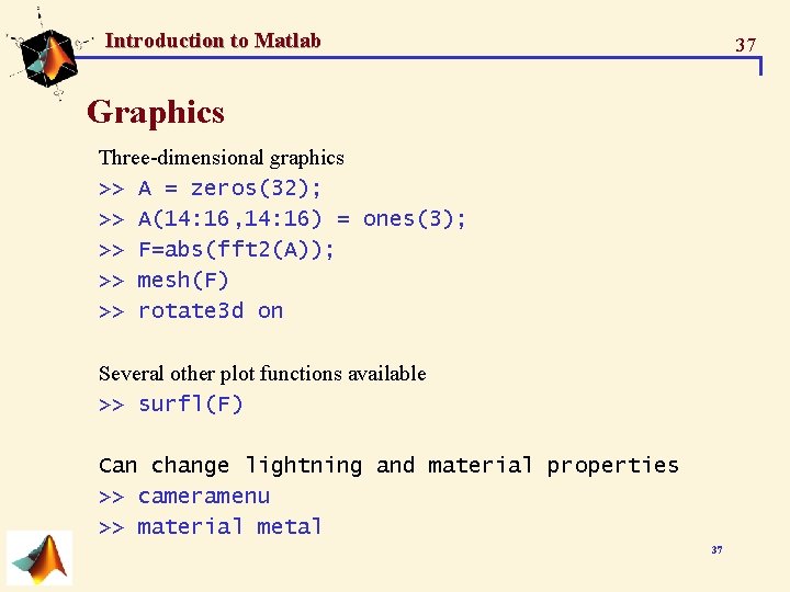Introduction to Matlab 37 Graphics Three-dimensional graphics >> A = zeros(32); >> A(14: 16, Introduction to Matlab 37 Graphics Three-dimensional graphics >> A = zeros(32); >> A(14: 16,