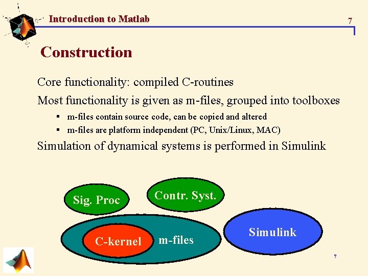 Introduction to Matlab 7 Construction Core functionality: compiled C-routines Most functionality is given as Introduction to Matlab 7 Construction Core functionality: compiled C-routines Most functionality is given as