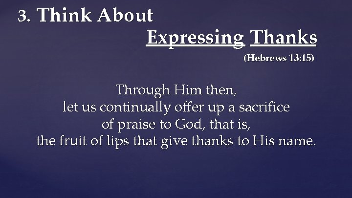 3. Think About Expressing Thanks (Hebrews 13: 15) Through Him then, let us continually