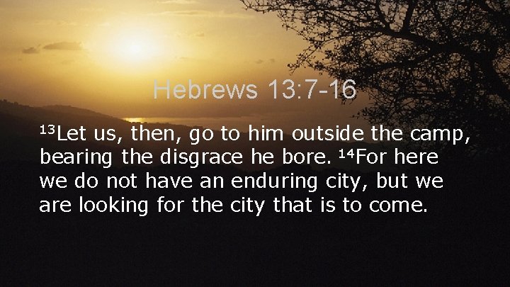 Hebrews 13: 7 -16 13 Let us, then, go to him outside the camp,