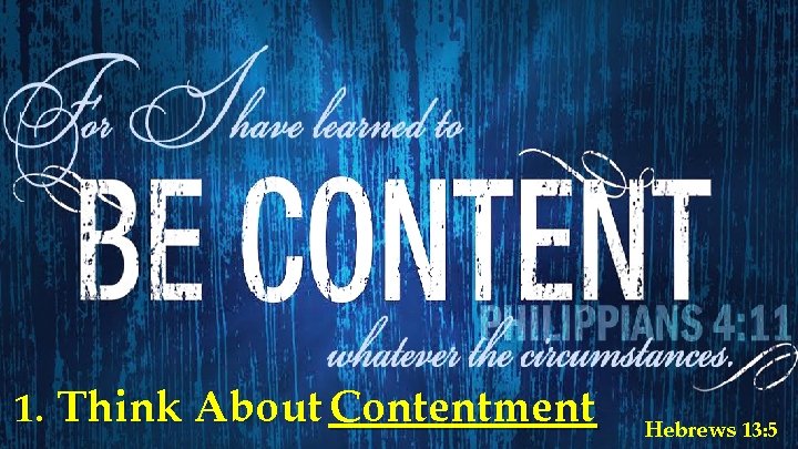 1. Think About Contentment Hebrews 13: 5 