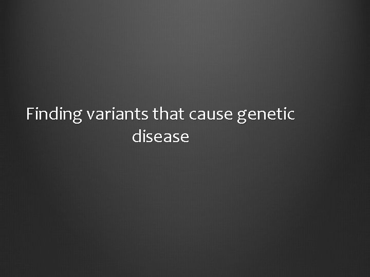 Finding variants that cause genetic disease 