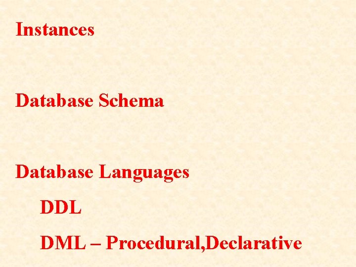 Instances Database Schema Database Languages DDL DML – Procedural, Declarative 