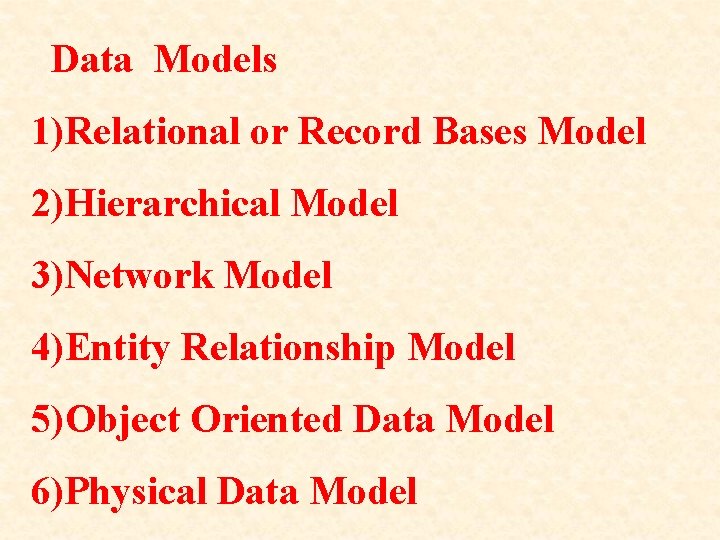 Data Models 1)Relational or Record Bases Model 2)Hierarchical Model 3)Network Model 4)Entity Relationship Model