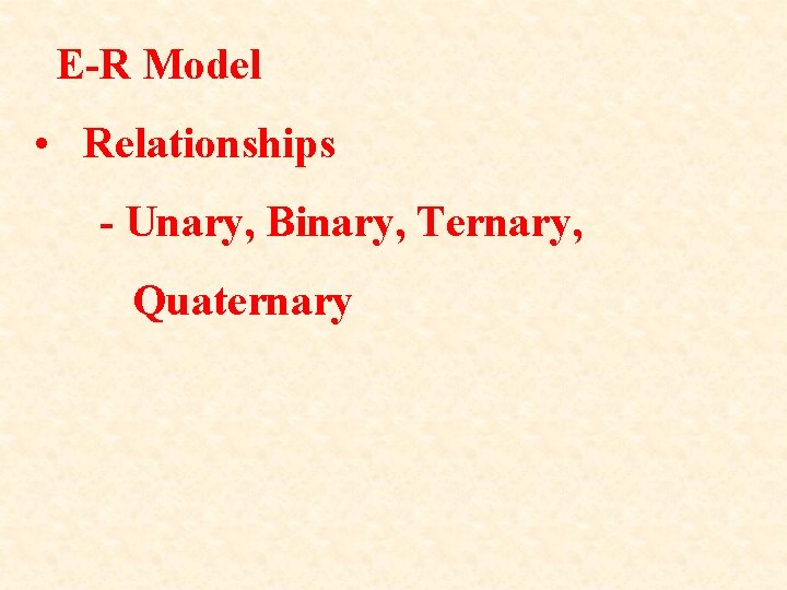 E-R Model • Relationships - Unary, Binary, Ternary, Quaternary 