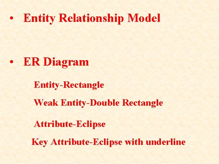  • Entity Relationship Model • ER Diagram Entity-Rectangle Weak Entity-Double Rectangle Attribute-Eclipse Key