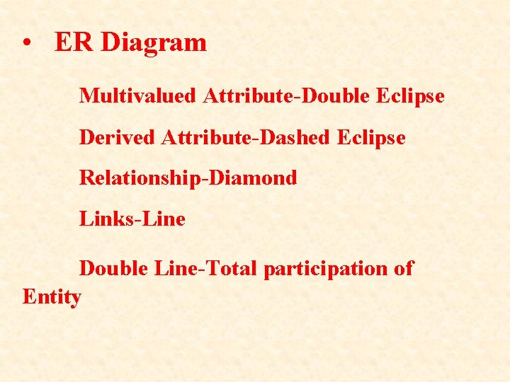  • ER Diagram Multivalued Attribute-Double Eclipse Derived Attribute-Dashed Eclipse Relationship-Diamond Links-Line Double Line-Total