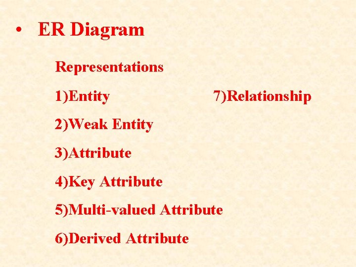  • ER Diagram Representations 1)Entity 7)Relationship 2)Weak Entity 3)Attribute 4)Key Attribute 5)Multi-valued Attribute