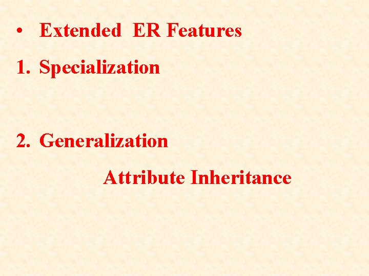  • Extended ER Features 1. Specialization 2. Generalization Attribute Inheritance 