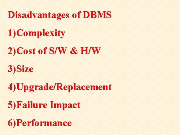 Disadvantages of DBMS 1)Complexity 2)Cost of S/W & H/W 3)Size 4)Upgrade/Replacement 5)Failure Impact 6)Performance
