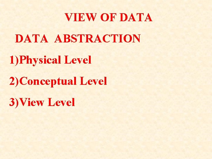 VIEW OF DATA ABSTRACTION 1)Physical Level 2)Conceptual Level 3)View Level 