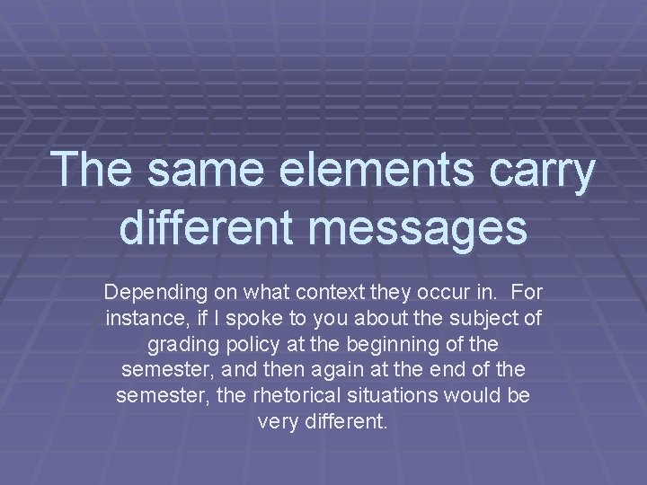 The same elements carry different messages Depending on what context they occur in. For