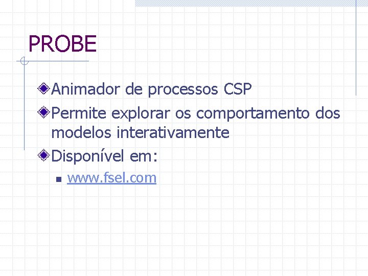 PROBE Animador de processos CSP Permite explorar os comportamento dos modelos interativamente Disponível em: