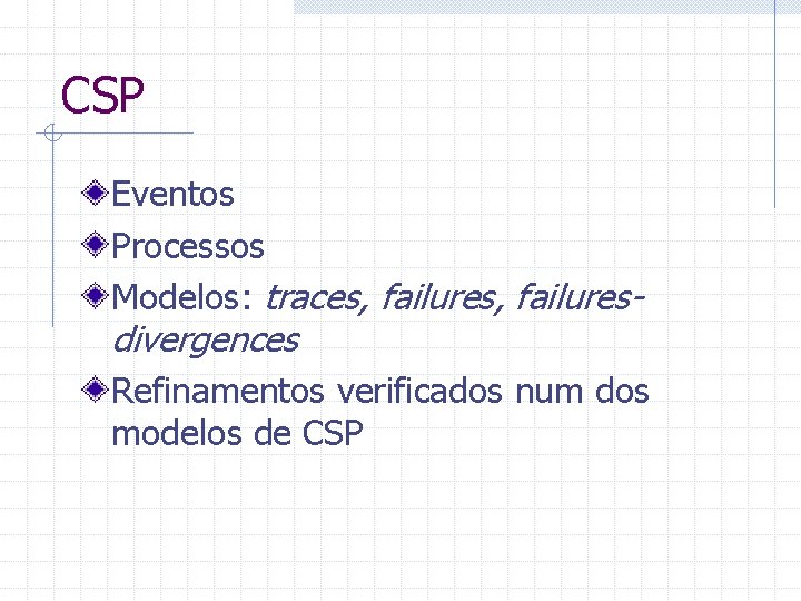 CSP Eventos Processos Modelos: traces, failures- divergences Refinamentos verificados num dos modelos de CSP