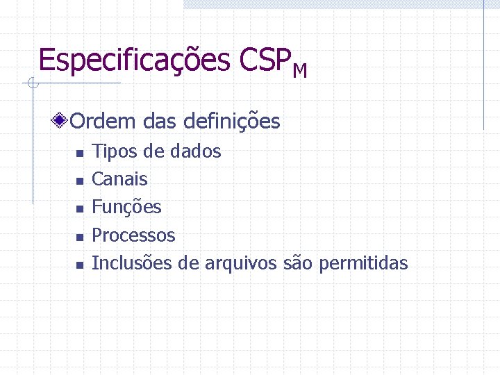 Especificações CSPM Ordem das definições n n n Tipos de dados Canais Funções Processos