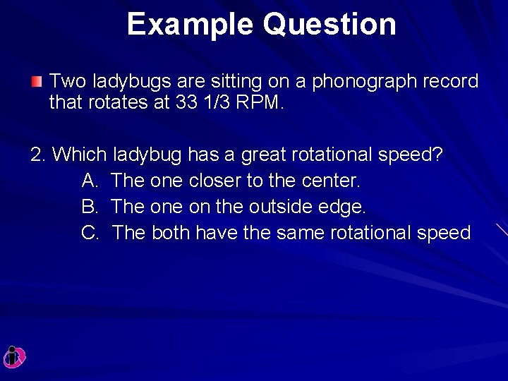 Example Question Two ladybugs are sitting on a phonograph record that rotates at 33