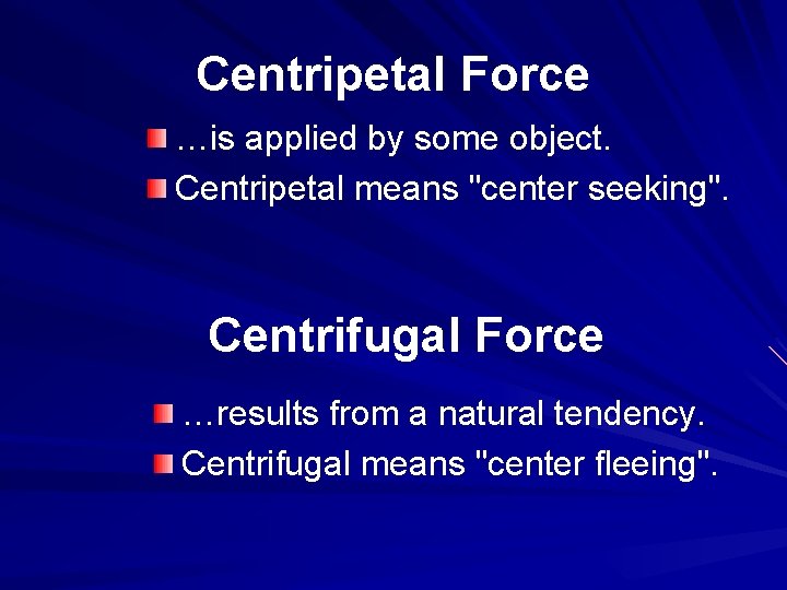 Centripetal Force …is applied by some object. Centripetal means "center seeking". Centrifugal Force …results