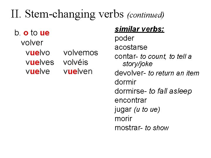 II. Stem-changing verbs (continued) b. o to ue volver vuelvo vuelves vuelve volvemos volvéis