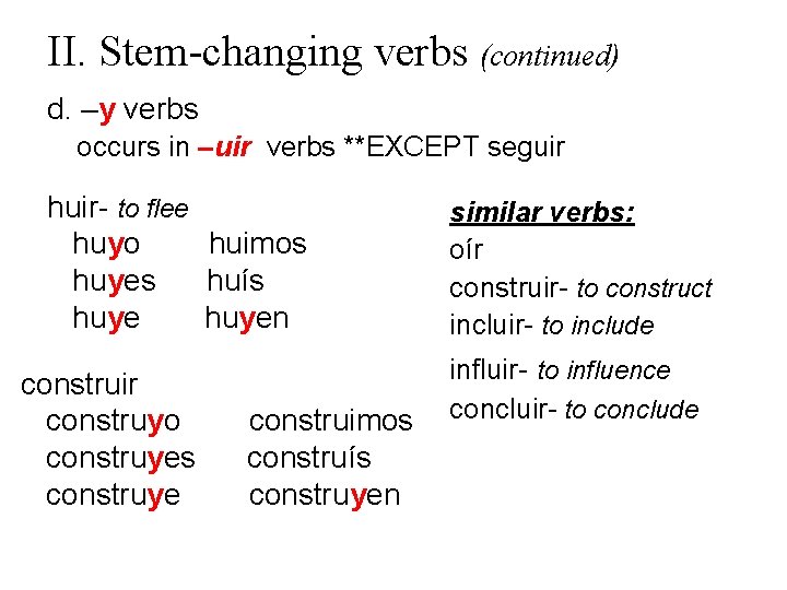 II. Stem-changing verbs (continued) d. –y verbs occurs in –uir verbs **EXCEPT seguir huir-