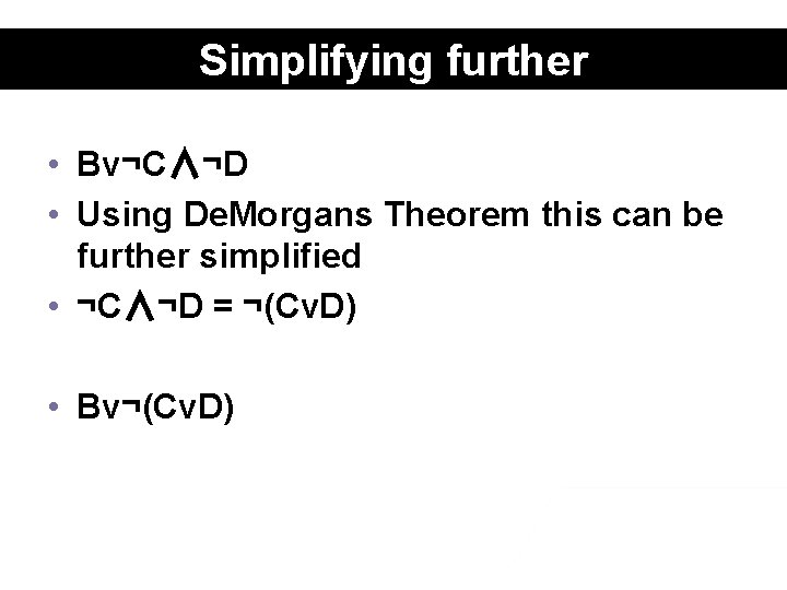 Simplifying further • Bv¬C∧¬D • Using De. Morgans Theorem this can be further simplified