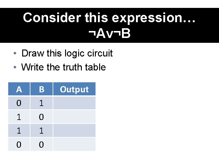 Consider this expression… ¬Av¬B • Draw this logic circuit • Write the truth table