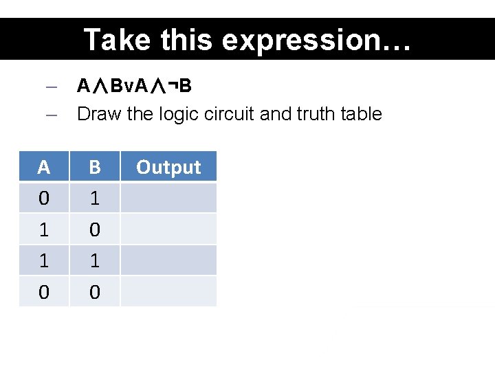 Take this expression… – – A 0 1 1 0 A∧Bv. A∧¬B Draw the