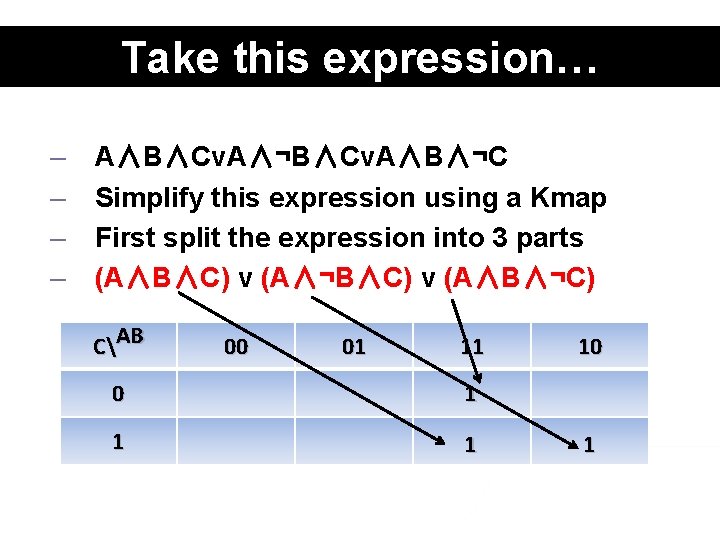 Take this expression… – – A∧B∧Cv. A∧¬B∧Cv. A∧B∧¬C Simplify this expression using a Kmap
