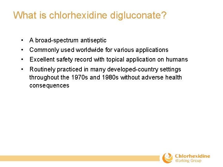 What is chlorhexidine digluconate? • A broad-spectrum antiseptic • Commonly used worldwide for various