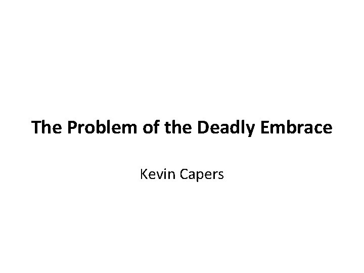 The Problem of the Deadly Embrace Kevin Capers 