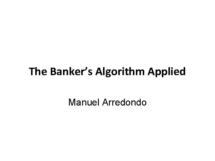 The Banker’s Algorithm Applied Manuel Arredondo 