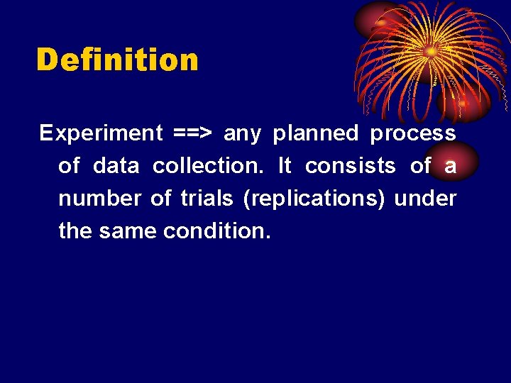 Definition Experiment ==> any planned process of data collection. It consists of a number