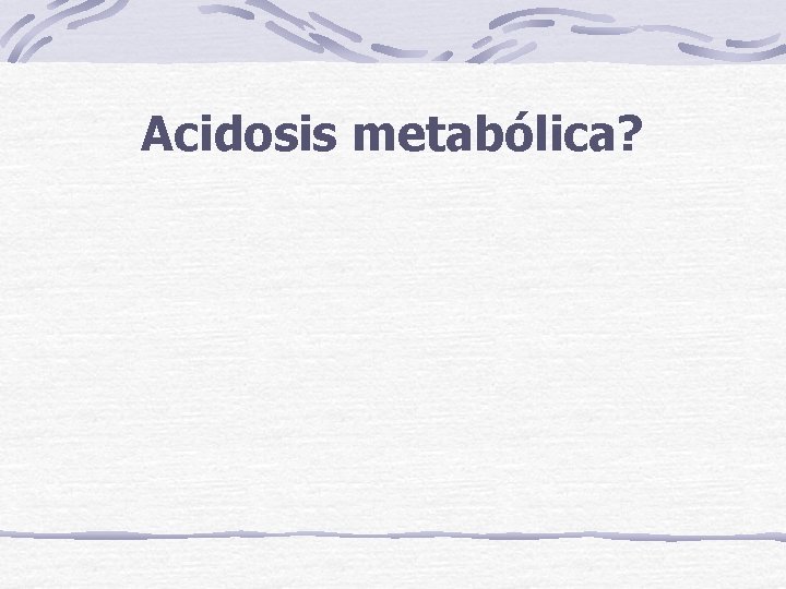 Acidosis metabólica? 