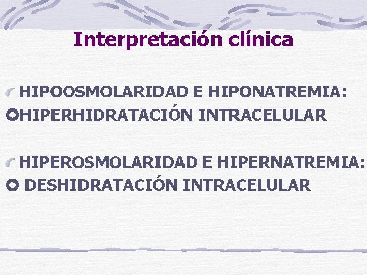 Interpretación clínica HIPOOSMOLARIDAD E HIPONATREMIA: HIPERHIDRATACIÓN INTRACELULAR HIPEROSMOLARIDAD E HIPERNATREMIA: DESHIDRATACIÓN INTRACELULAR 