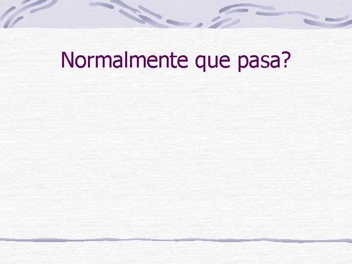 Normalmente que pasa? 