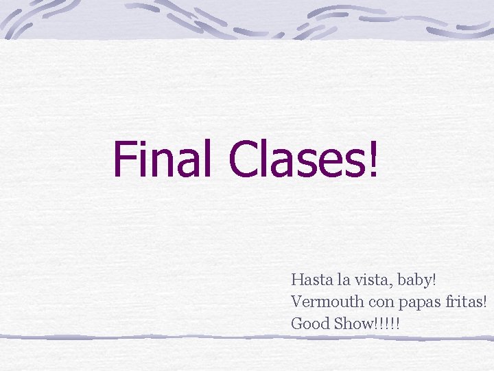 Final Clases! Hasta la vista, baby! Vermouth con papas fritas! Good Show!!!!! 