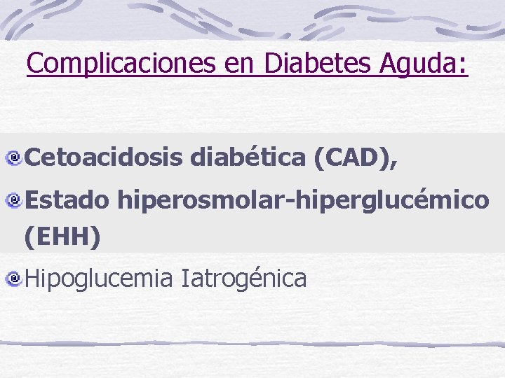 Complicaciones en Diabetes Aguda: Cetoacidosis diabética (CAD), Estado hiperosmolar-hiperglucémico (EHH) Hipoglucemia Iatrogénica 