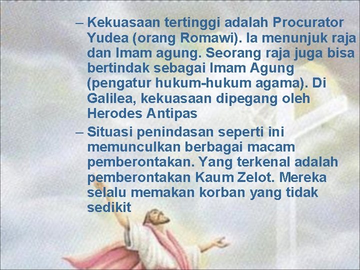 – Kekuasaan tertinggi adalah Procurator Yudea (orang Romawi). Ia menunjuk raja dan Imam agung.