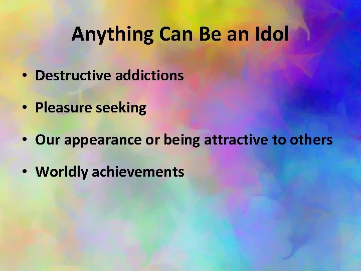Anything Can Be an Idol • Destructive addictions • Pleasure seeking • Our appearance